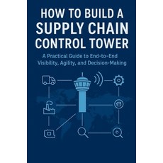 (영문도서)How to Build a Supply Chain Control Tower: A Practical Guide to End-to-End Visib... Paperback, Independently Published, English, 9798244266993