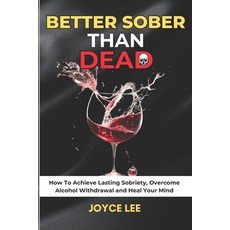 (영문도서) Better Sober Than Dead: How To Achieve Lasting Sobriety Overcome Alcohol Withdrawal and Hea... Paperback, Independently Published, English, 9798870528809