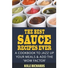 (영문도서) The Best Sauce Recipes Ever!: A Cookbook to Jazz Up Your Meals & Add the 'Wow Factor' Paperback, Kyle Richards, English, 9798215827147