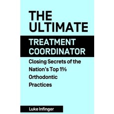 (영문도서) The Ultimate Treatment Coordinator: Closing Secrets of the Nation's Top 1% Orthodontic Practices Paperback, Expert Author Press, English, 9781990476068