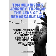 (영문도서) Tom Wilkinson's Journey through the Lens of a Remarkable Life: "From Character to Legend the... Paperback, Independently Published, English, 9798873483457