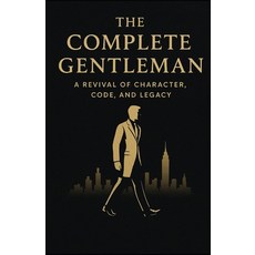 (영문도서)The Complete Gentleman: A Revival of Character Code and Legacy Paperback, Independently Published, English, 9798266826908