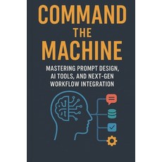 (영문도서)Command the Machine - Mastering Prompt Design AI Tools and Next-Gen Workflow I... Paperback, Independently Published, English, 9798298765268