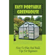(영문도서) Easy Portable Greenhouse: How To Plan And Build Tips For Beginners: Tips For Building A Gree... Paperback, Independently Published, English, 9798467256986