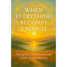 (영문도서)When Everything Becomes Enough: Finding Peace and Contentment in Life's Present... Paperback, Independently Published, English, 9798272621689