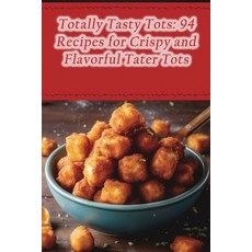 (영문도서) Totally Tasty Tots: 94 Recipes for Crispy and Flavorful Tater Tots Paperback, Independently Published, English, 9798859231324