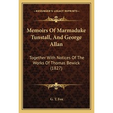 Memoirs Of Marmaduke Tunstall And George Allan: Together With Notices Of The Works Of Thomas Bewick... Paperback, Kessinger Publishing