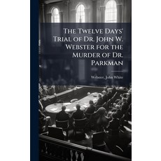 (영문도서)The Twelve Days' Trial of Dr. John W. Webster for the Murder of Dr. Parkman Hardcover, Hutson Street Press, English, 9781024138030
