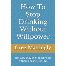 (영문도서) How To Stop Drinking Without Willpower: The Easy Way to Stop Drinking without Feeling Like Paperback, Independently Published, English, 9798320909974