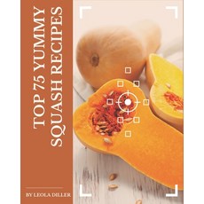 Top 75 Yummy Squash Recipes: Yummy Squash Cookbook - Your Best Friend Forever Paperback, Independently Published