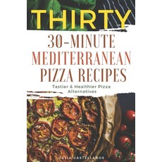 Thirty 30-Minute Mediterranean Pizza Recipes: Tastier & Healthier Pizza Alternatives Paperback, Independently Published