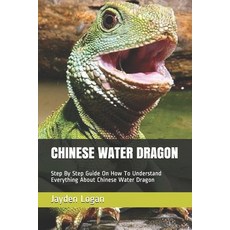 Chinese Water Dragon: Step By Step Guide On How To Understand Everything About Chinese Water Dragon Paperback, Independently Published