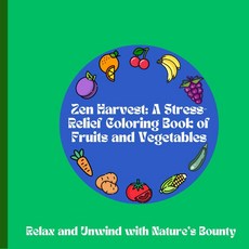 \"Zen Harvest: A Stress-Relief Coloring Book Fruits Vegetables\": Relax Unwind Nature's Bounty [pape, "Zen Harvest: A Stress-Relief