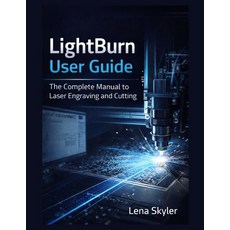 (영문도서)Lightburn User Guide: The Complete Manual to Laser Engraving and Cutting Paperback, Independently Published, English, 9798242970007