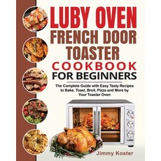 Luby French Door Toaster Oven Cookbook for Beginners: The Complete Guide with Easy Tasty Recipes to ... Paperback, Jimmy Koster