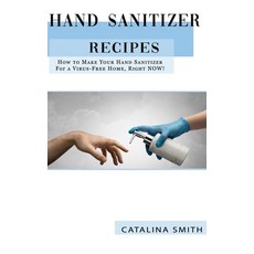 Hand Sanitizer Recipes: How to Make Your Hand Sanitizer for a Virus-free Home Right NOW! Paperback, Independently Published
