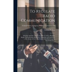 (영문도서) To Regulate Radio Communication: Hearings April 28 1910 On the Bill (S. 7243) to Regulate Ra... Hardcover, Legare Street Press, English, 9781019878644