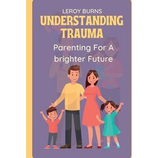 (영문도서) Understanding Trauma: Parenting For a Brighter Future Paperback, Independently Published, English, 9798860076518