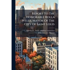 (영문도서)Report To The Honorable Rolla Wells Mayor Of The City Of Saint Louis Paperback, Hutson Street Press, English, 9781024760569