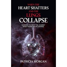 (영문도서)When the Heart Shatters and the Lungs Collapse: Learning to Trust the Journey Wh... Paperback, Patricia Morgan, English, 9798256059194