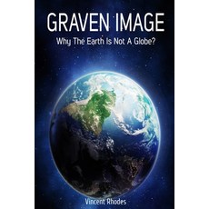 (영문도서) Graven Image: Why The Earth Is Not A Globe? Paperback, Independently Published, English, 9781702151177
