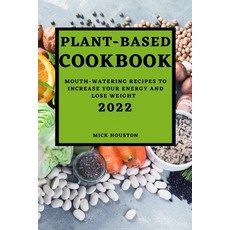 (영문도서) Plant Based Cookbook 2022: Mouth-Watering Recipes to Increase Your Energy and Lose Weight Paperback, Mick Houston, English, 9781804501689