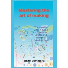 (영문도서) Mastering the art of making: The creative life: A guide to hobbies crafts and personal devel... Paperback, Independently Published, English, 9798388214676