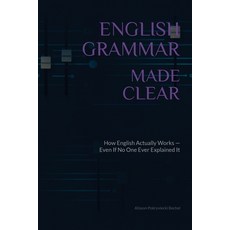 (영문도서)English Grammar Made Clear: How English Actually Works - Even If No One Ever Exp... Paperback, English, Pokryviecki Bechel, Alisson, Arete Editorial