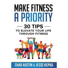 Make Fitness A Priority: 30 Tips to Elevate Your Life Through Fitness Paperback, Independently Published