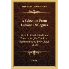(영문도서) A Selection From Lucian's Dialogues: With A Literal Interlinear Translation On The Plan Reco... Paperback, Kessinger Publishing, English, 9781165261819