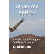 (영문도서) What- me Retire?: A Guide to a Fulfilling and Satisfying Retirement Paperback, Independently Published, English, 9781799003908