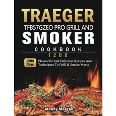 (영문도서) Traeger TFB57GZEO Pro Grill and Smoker Cookbook 1200: 1200 Days Flavourful And... Hardcover, Johnny Morgan, English, 9781803431970