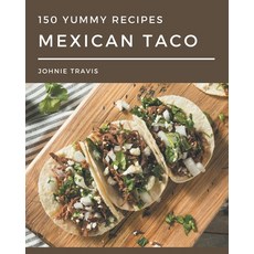 150 Yummy Mexican Taco Recipes: A Yummy Mexican Taco Cookbook for Effortless Meals Paperback, Independently Published