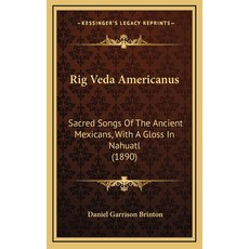 (영문도서) Rig Veda Americanus: Sacred Songs Of The Ancient Mexicans With A Gloss In Nahuatl (1890) Hardcover, Kessinger Publishing, English, 9781165701414