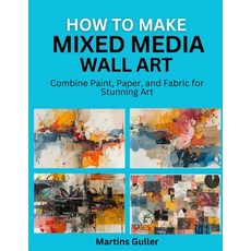 (영문도서)How to make Mixed Media Wall Art: Combine Paint Paper and Fabric for Stunning Art Paperback, Independently Published, English, 9798197642066 Independently Published, English, 9798197642066