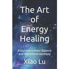 (영문도서)The Art of Energy Healing: A Journey to Inner Balance and Vibrational Harmony Paperback, Independently Published, English, 9798269496948