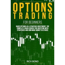 Options Trading For Beginners: Basic Options As A Strategic Investment. The Complete Crash Course Fo... Paperback, Independently Published