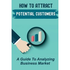 (영문도서) How To Attract Potential Customers: A Guide To Analyzing Business Market: Making Customer Pro... Paperback, Independently Published, English, 9798469946465
