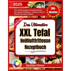 Das Ultimative XXL Tefal Heißluftfritteuse Rezeptbuch: Über 200 Knusprige & Gesunde Rezepte für, Das Ultimative XXL Tefal Heiß