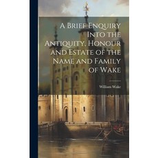 (영문도서) A Brief Enquiry Into the Antiquity Honour and Estate of the Name and Family of Wake Hardcover, Legare Street Press, English, 9781020051937