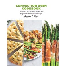 (영문도서) Convection Oven Cookbook: Transform into an Enthusiast with Beginner Friendly Expert Tips Paperback, Independently Published, English, 9798858451532
