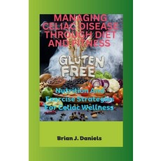 (영문도서) Managing Celiac Disease Through Diet and Fitness: Nutrition And Exercise Strategies For Celia... Paperback, Independently Published, English, 9798867271701