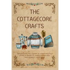 (영문도서)The Cottagecore Crafts: Rediscover The Charm of Handcrafted Living: A Guide To S... Paperback, Independently Published, English, 9798334236752 Independently Published, English, 9798334236752