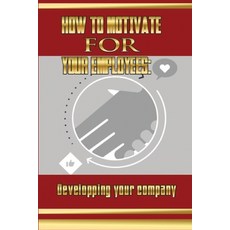 (영문도서) How To Motivate For Your Employees: Developping your company: Guide To Inspire Employees Paperback, Independently Published