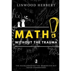 (영문도서)Math Without the Trauma: The Math Concepts You Memorized but Never Understood Paperback, Independently Published, English, 9798241828699