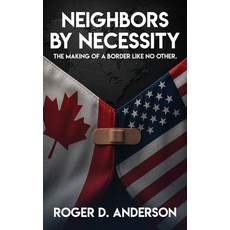 (영문도서)Neighbors by Necessity: The Making of a Border Like No Other Hardcover, Roger D. Anderson, English, 9798256030278
