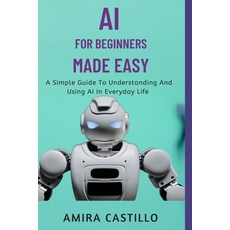 (영문도서)AI for Beginners Made Easy: A Simple Guide To Understanding And Using AI In Ever... Paperback, Independently Published, English, 9798265137678