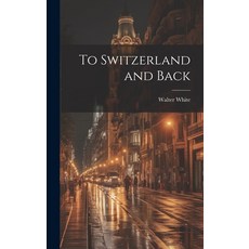 (영문도서) To Switzerland and Back Hardcover, Legare Street Press, English, 9781020821660