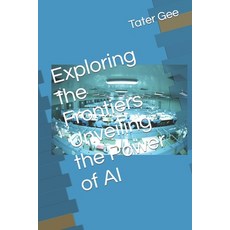 (영문도서) Exploring the Frontiers Unveiling the Power of AI Paperback, Independently Published, English, 9798852539182