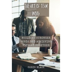 (영문도서) The Art of Team work: Building Stronger Bonds and Achieving Victory Together Paperback, Chris Black, English, 9798869329752